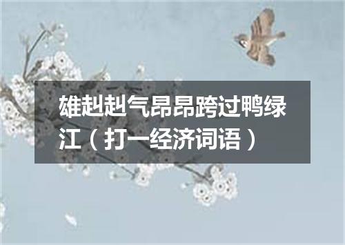 雄赳赳气昂昂跨过鸭绿江（打一经济词语）