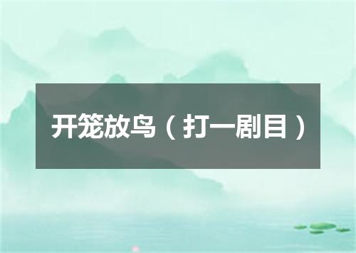 开笼放鸟（打一剧目）