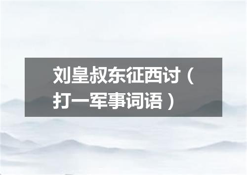 刘皇叔东征西讨（打一军事词语）