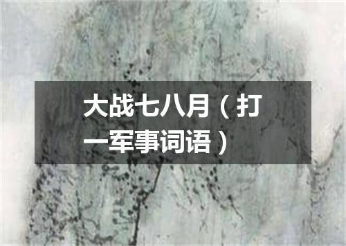大战七八月（打一军事词语）