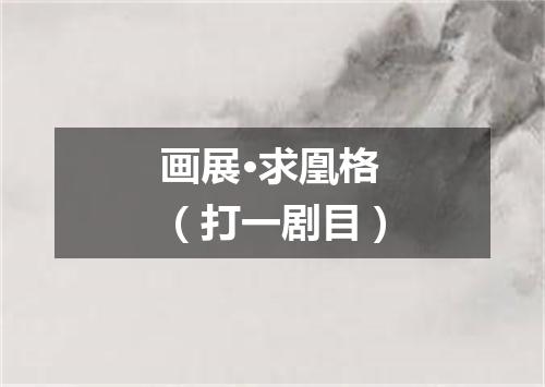 画展·求凰格（打一剧目）