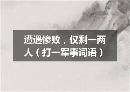 遭遇惨败，仅剩一两人（打一军事词语）