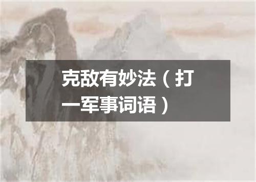 克敌有妙法（打一军事词语）