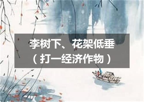 李树下、花架低垂（打一经济作物）