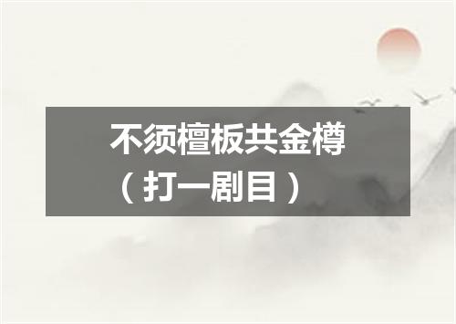 不须檀板共金樽（打一剧目）