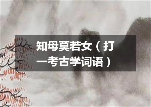知母莫若女（打一考古学词语）