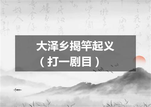 大泽乡揭竿起义（打一剧目）