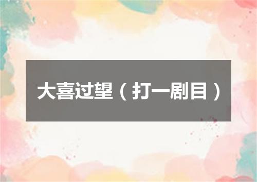 大喜过望（打一剧目）