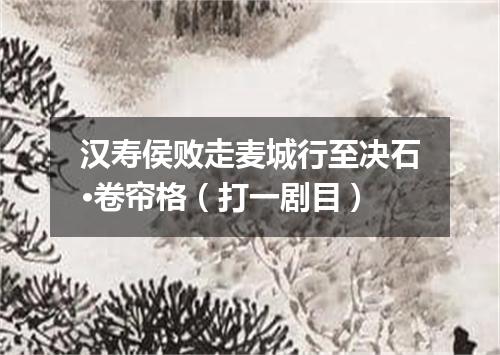 汉寿侯败走麦城行至决石·卷帘格（打一剧目）