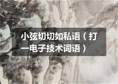 小弦切切如私语（打一电子技术词语）