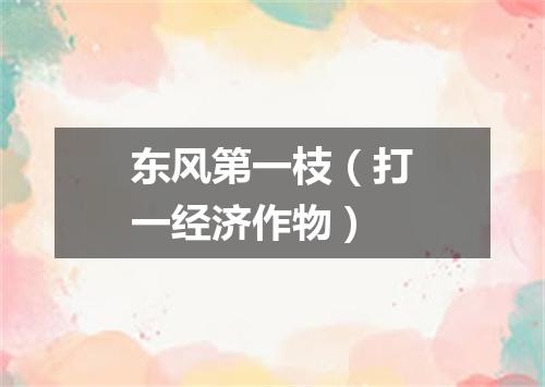 东风第一枝（打一经济作物）