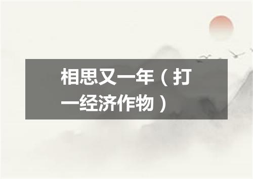 相思又一年（打一经济作物）