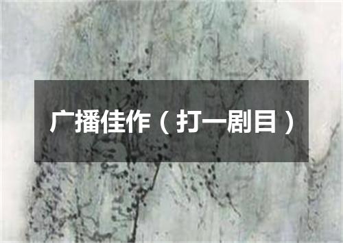 广播佳作（打一剧目）