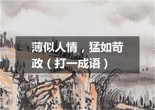 薄似人情，猛如苛政（打一成语）