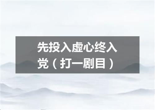 先投入虚心终入党（打一剧目）