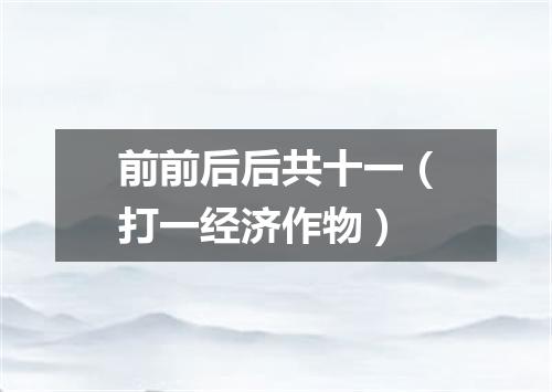 前前后后共十一（打一经济作物）