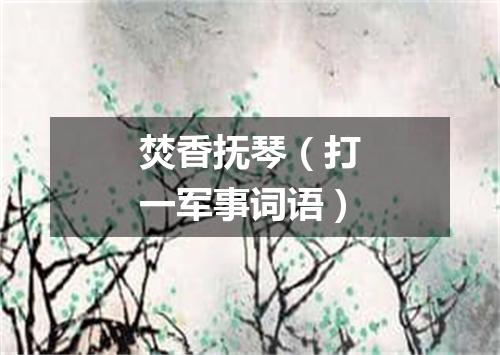 焚香抚琴（打一军事词语）