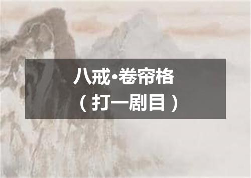 八戒·卷帘格（打一剧目）