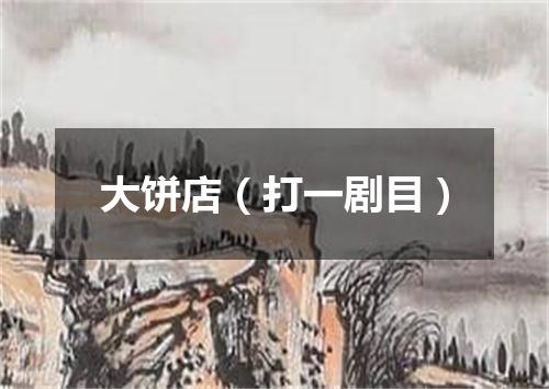 大饼店（打一剧目）