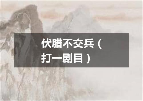 伏腊不交兵（打一剧目）