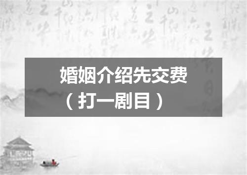 婚姻介绍先交费（打一剧目）