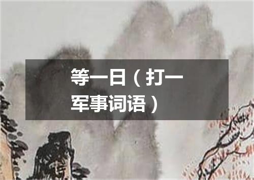等一日（打一军事词语）