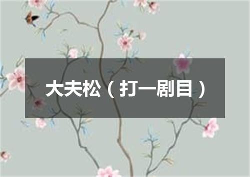 大夫松（打一剧目）