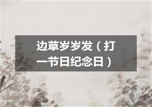 边草岁岁发（打一节日纪念日）