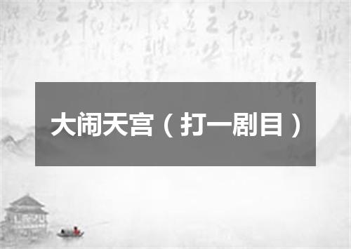 大闹天宫（打一剧目）