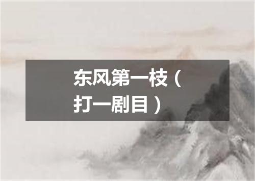 东风第一枝（打一剧目）