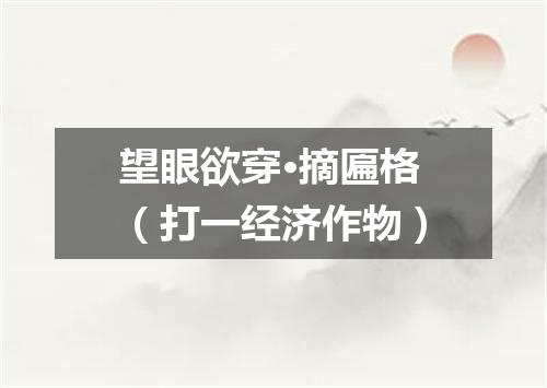 望眼欲穿·摘匾格（打一经济作物）