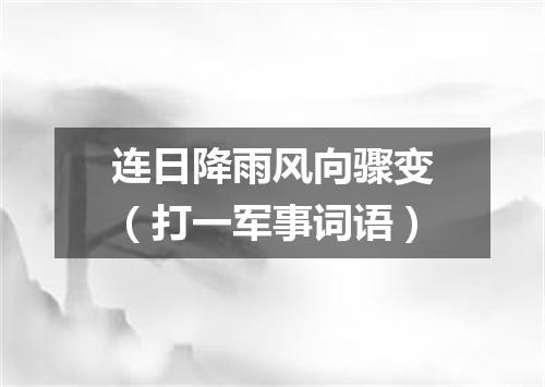 连日降雨风向骤变（打一军事词语）