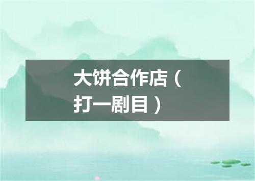 大饼合作店（打一剧目）