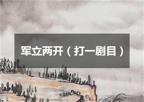 军立两开（打一剧目）