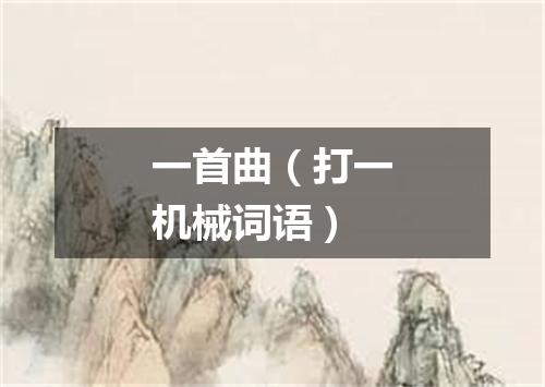 一首曲（打一机械词语）