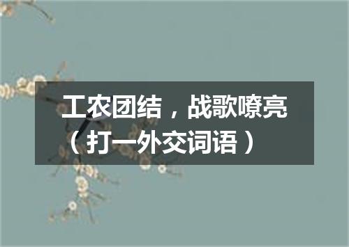 工农团结，战歌嘹亮（打一外交词语）