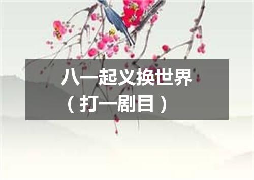 八一起义换世界（打一剧目）