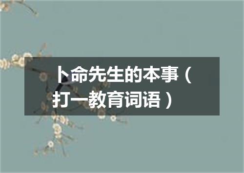 卜命先生的本事（打一教育词语）