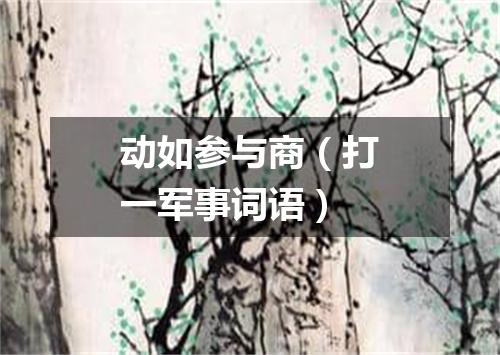动如参与商（打一军事词语）