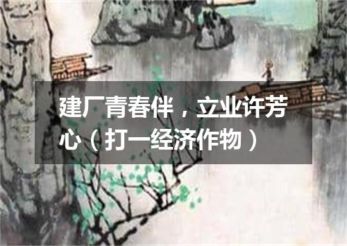 建厂青春伴，立业许芳心（打一经济作物）