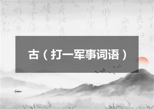 古（打一军事词语）