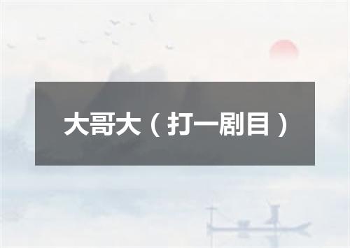 大哥大（打一剧目）