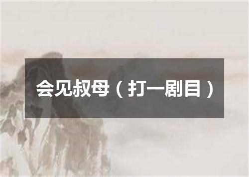 会见叔母（打一剧目）