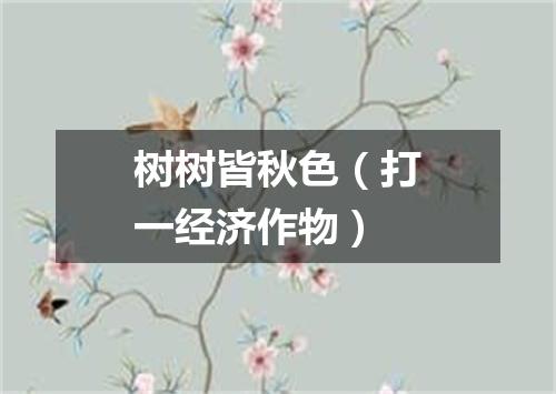 树树皆秋色（打一经济作物）