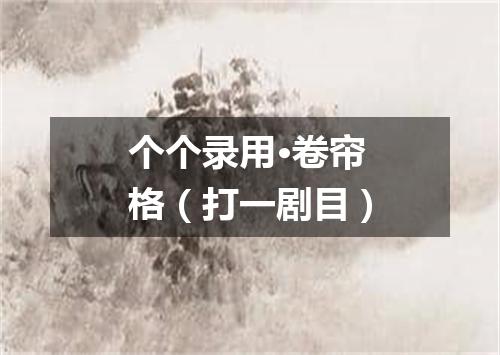 个个录用·卷帘格（打一剧目）