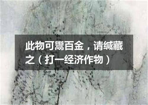 此物可鬻百金，请缄藏之（打一经济作物）