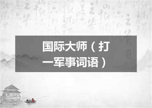 国际大师（打一军事词语）