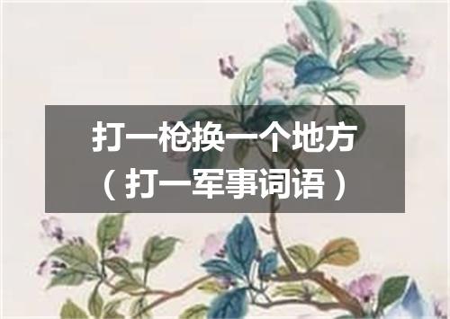 打一枪换一个地方（打一军事词语）