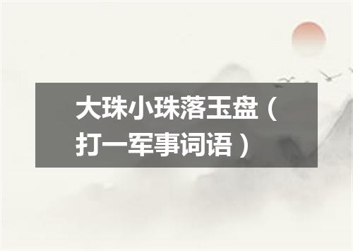 大珠小珠落玉盘（打一军事词语）