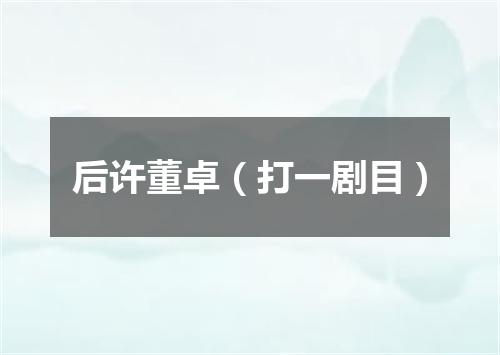 后许董卓（打一剧目）